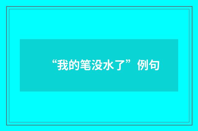 “我的笔没水了”例句