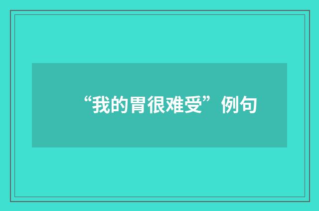 “我的胃很难受”例句