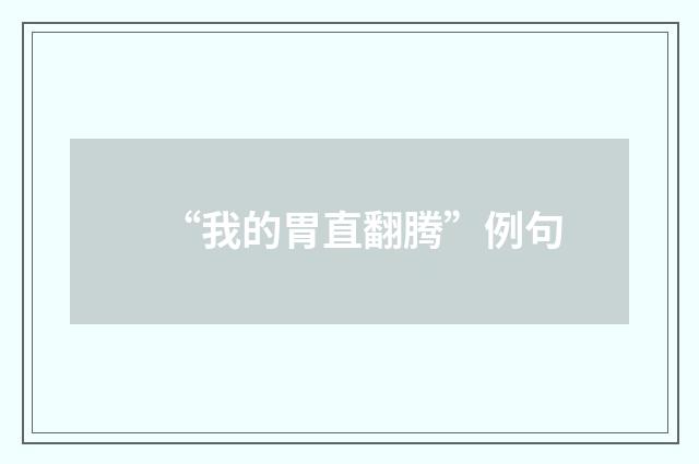 “我的胃直翻腾”例句