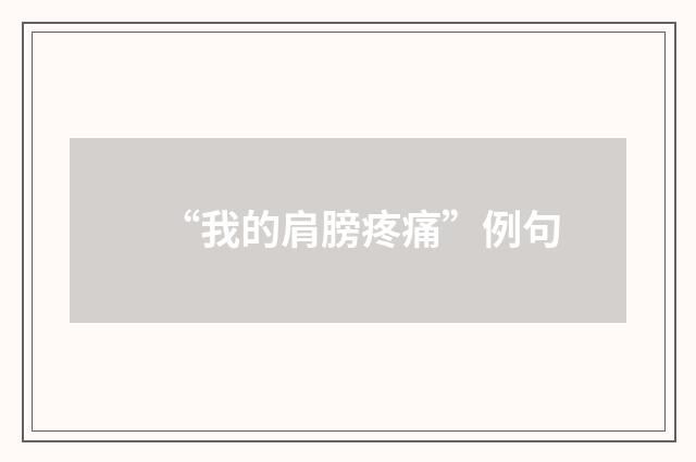 “我的肩膀疼痛”例句
