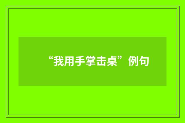 “我用手掌击桌”例句