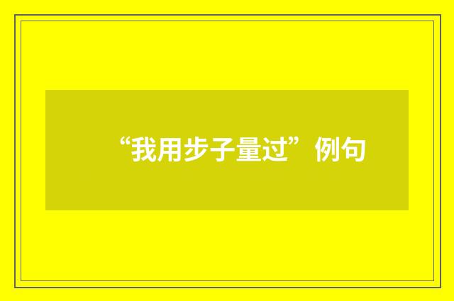 “我用步子量过”例句