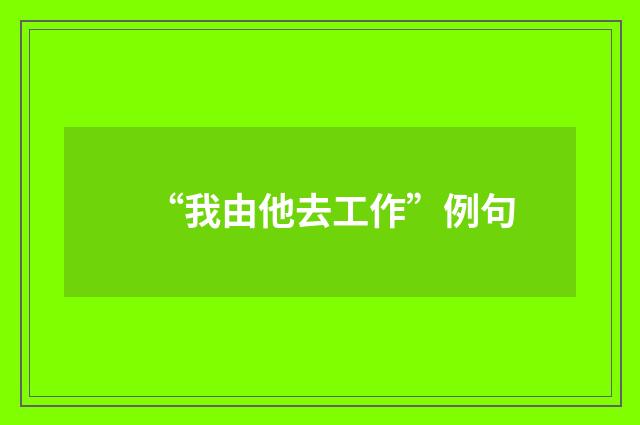 “我由他去工作”例句