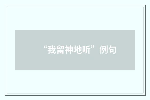 “我留神地听”例句