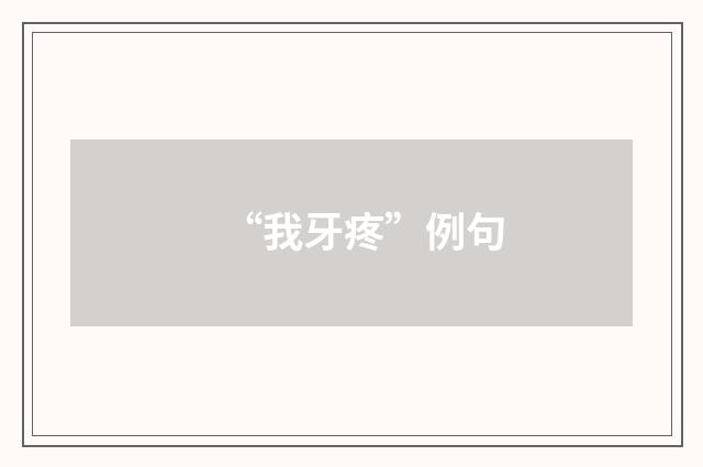 “我牙疼”例句