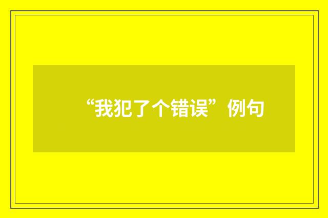 “我犯了个错误”例句