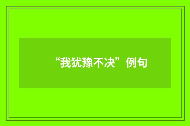 “我犹豫不决”例句