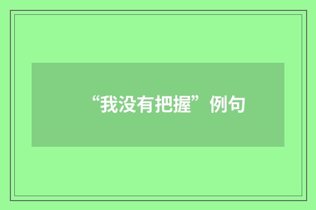 “我没有把握”例句