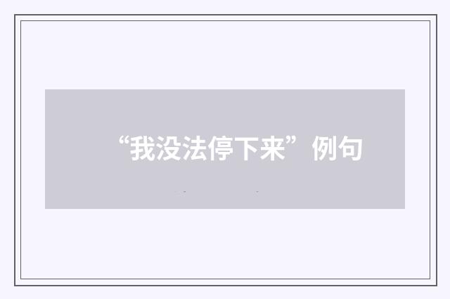 “我没法停下来”例句