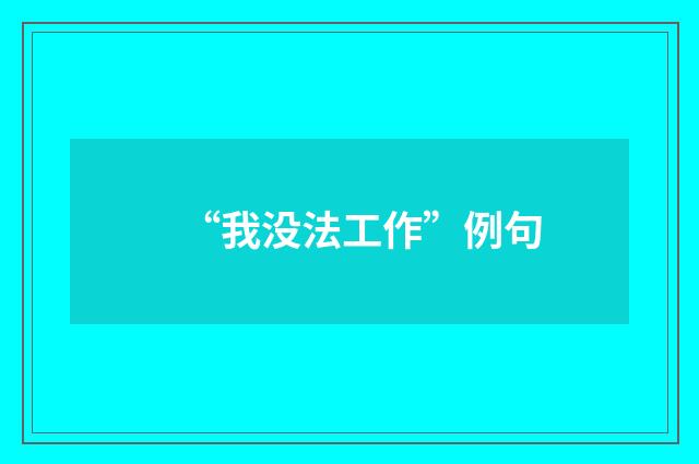 “我没法工作”例句