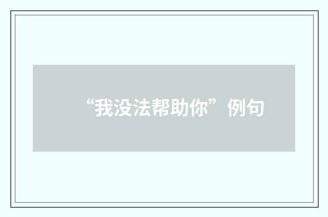 “我没法帮助你”例句