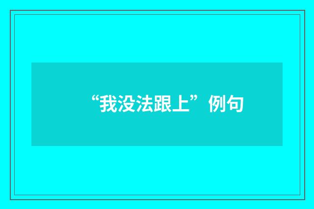 “我没法跟上”例句