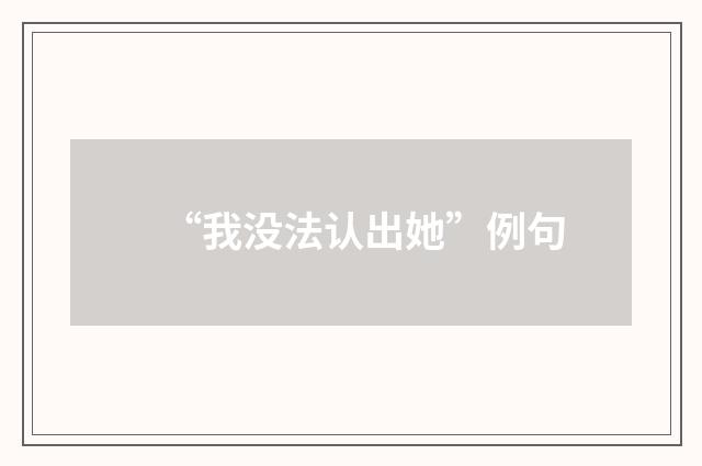 “我没法认出她”例句