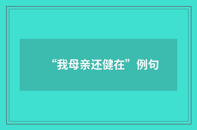 “我母亲还健在”例句