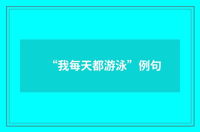“我每天都游泳”例句