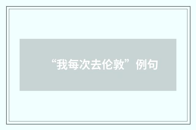“我每次去伦敦”例句