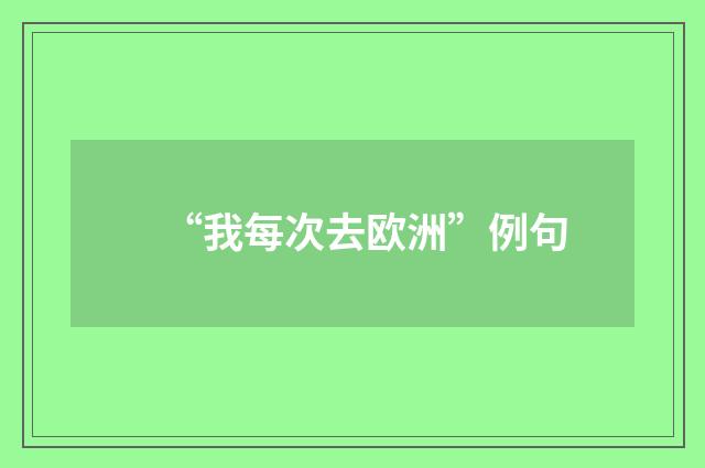 “我每次去欧洲”例句