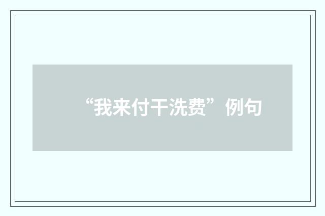 “我来付干洗费”例句