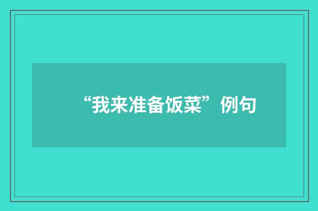 “我来准备饭菜”例句