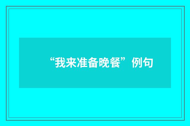 “我来准备晚餐”例句