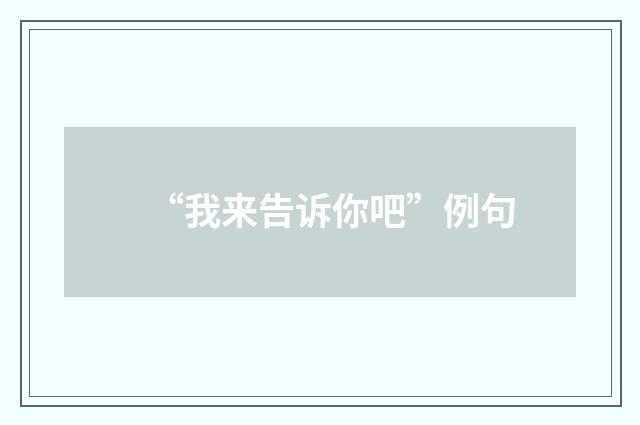 “我来告诉你吧”例句