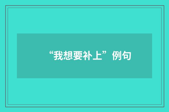 “我想要补上”例句
