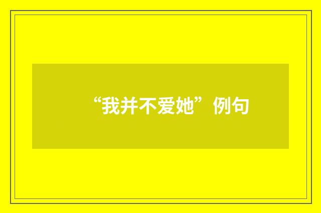 “我并不爱她”例句