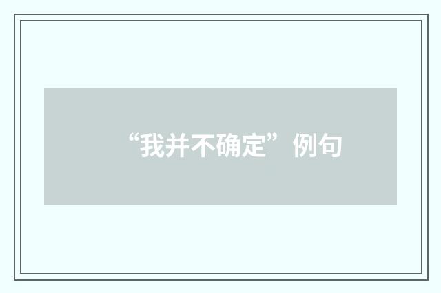 “我并不确定”例句