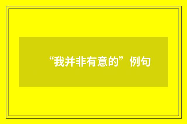 “我并非有意的”例句