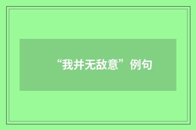 “我并无敌意”例句