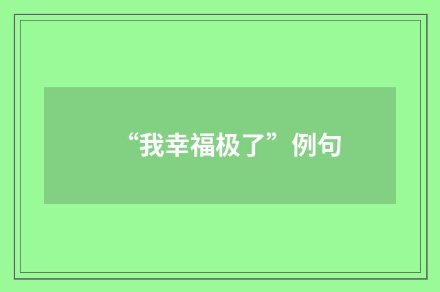 “我幸福极了”例句