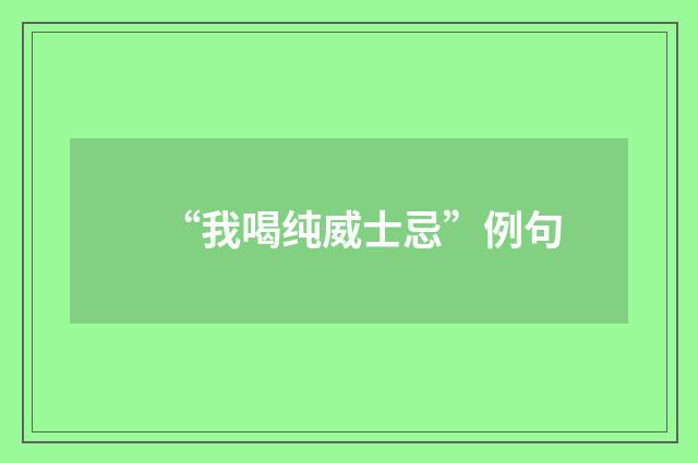 “我喝纯威士忌”例句