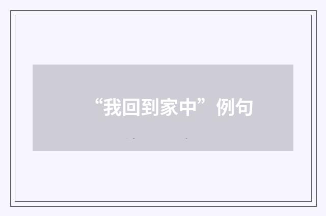 “我回到家中”例句