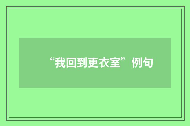 “我回到更衣室”例句