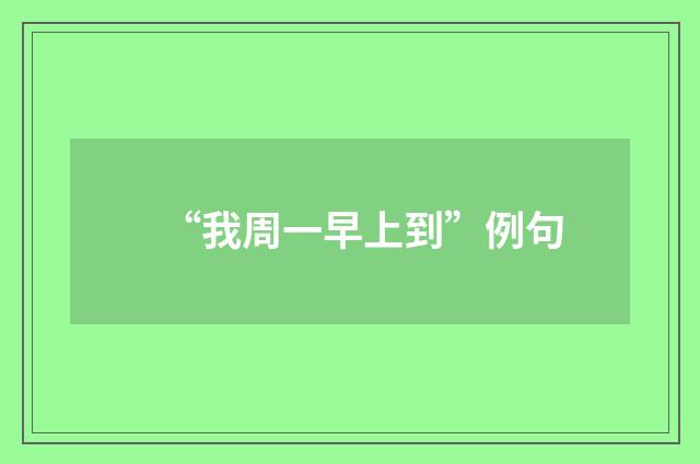 “我周一早上到”例句