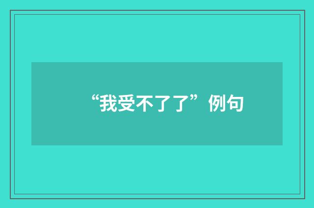 “我受不了了”例句