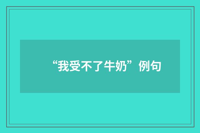 “我受不了牛奶”例句