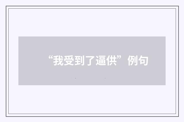 “我受到了逼供”例句