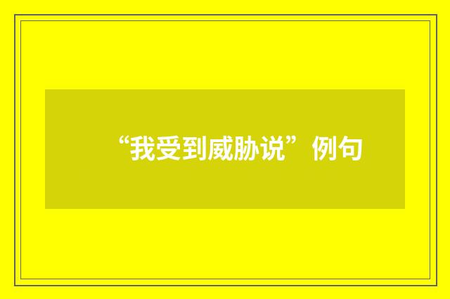 “我受到威胁说”例句