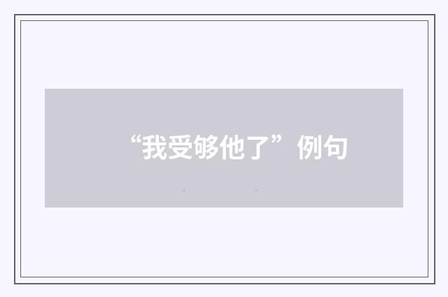 “我受够他了”例句