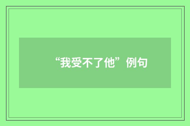 “我受不了他”例句