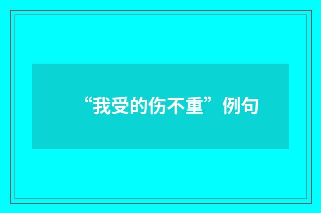 “我受的伤不重”例句