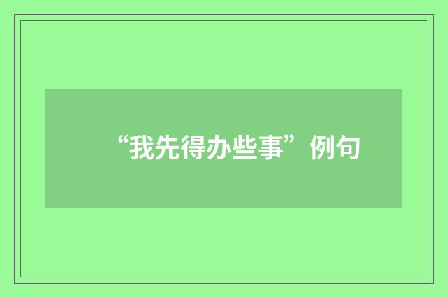 “我先得办些事”例句