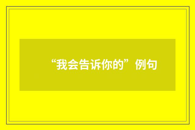 “我会告诉你的”例句