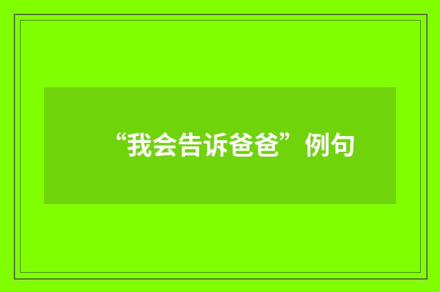 “我会告诉爸爸”例句