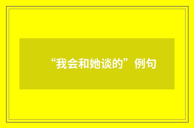 “我会和她谈的”例句