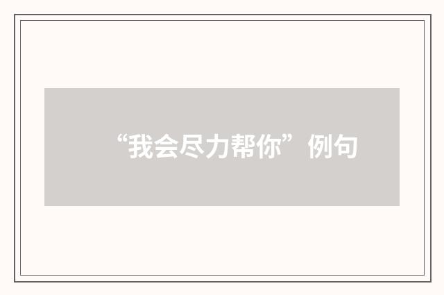 “我会尽力帮你”例句
