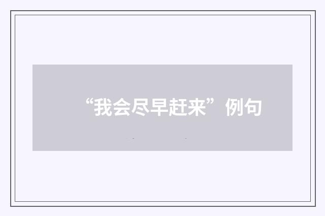 “我会尽早赶来”例句