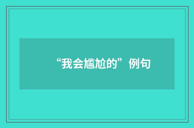“我会尴尬的”例句
