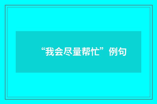 “我会尽量帮忙”例句